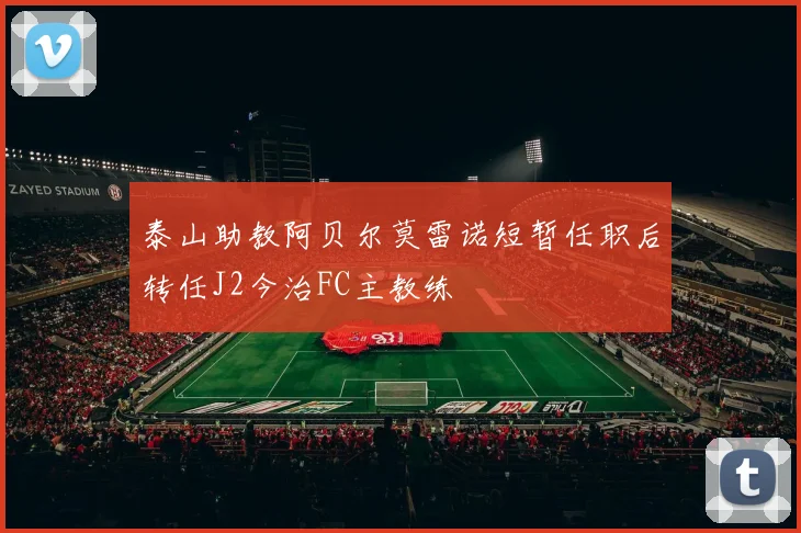 泰山助教阿贝尔莫雷诺短暂任职后转任J2今治FC主教练