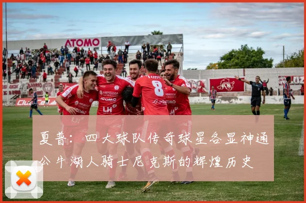 夏普：四大球队传奇球星各显神通公牛湖人骑士尼克斯的辉煌历史