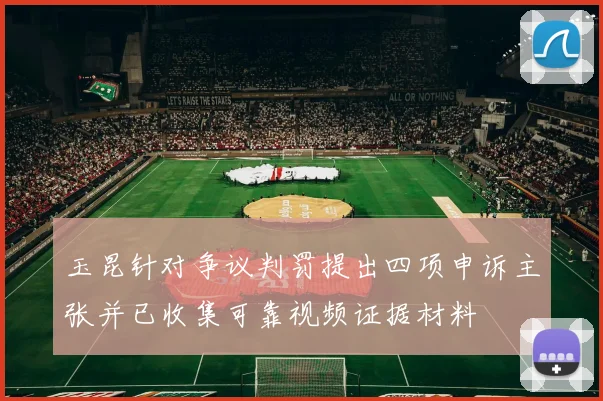 玉昆针对争议判罚提出四项申诉主张并已收集可靠视频证据材料