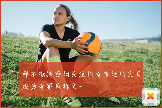 那不勒斯密切关注门将市场科瓦日成为考察目标之一