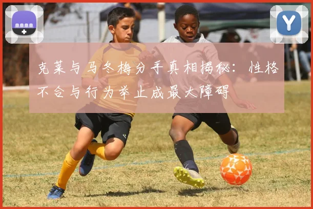 克莱与马冬梅分手真相揭秘：性格不合与行为举止成最大障碍