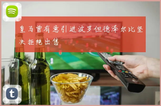 皇马曾有意引进波罗但德泽尔比坚决拒绝出售